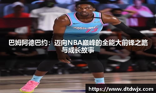 巴姆阿德巴约：迈向NBA巅峰的全能大前锋之路与成长故事