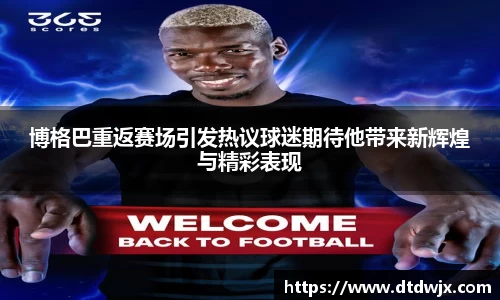 博格巴重返赛场引发热议球迷期待他带来新辉煌与精彩表现
