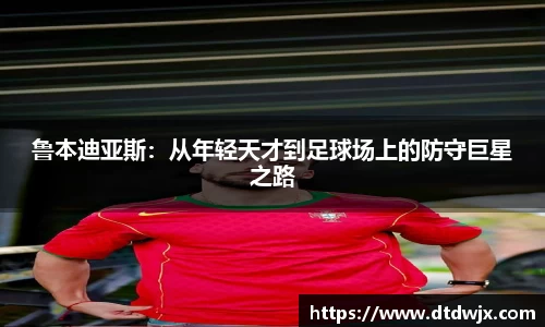 鲁本迪亚斯：从年轻天才到足球场上的防守巨星之路
