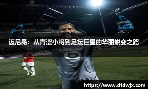 迈尼昂：从青涩小将到足坛巨星的华丽蜕变之路