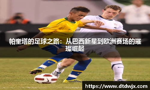 帕奎塔的足球之路：从巴西新星到欧洲赛场的璀璨崛起