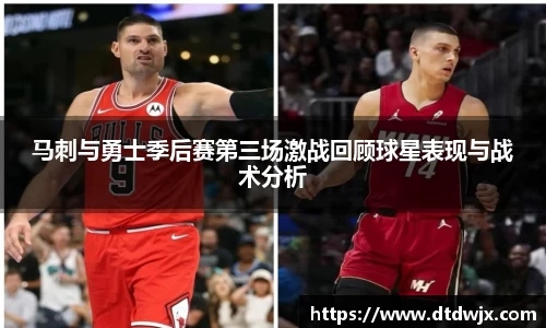 马刺与勇士季后赛第三场激战回顾球星表现与战术分析