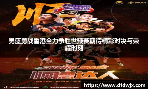 男篮勇战香港全力争胜世预赛期待精彩对决与荣耀时刻